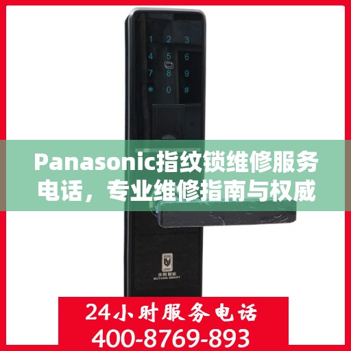 Panasonic指纹锁维修服务电话，专业维修指南与权威联系方式