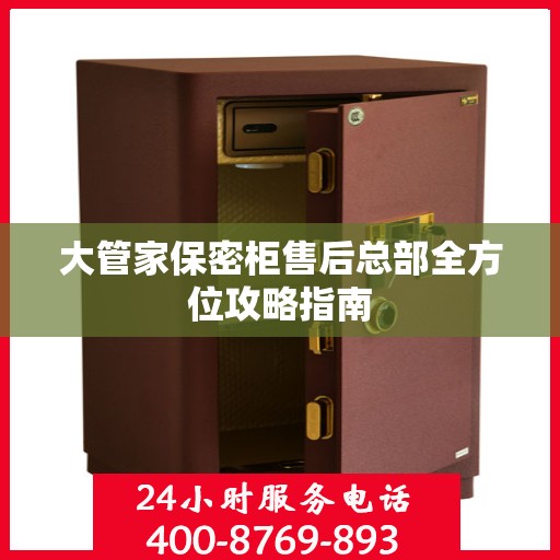 大管家保密柜售后总部全方位攻略指南