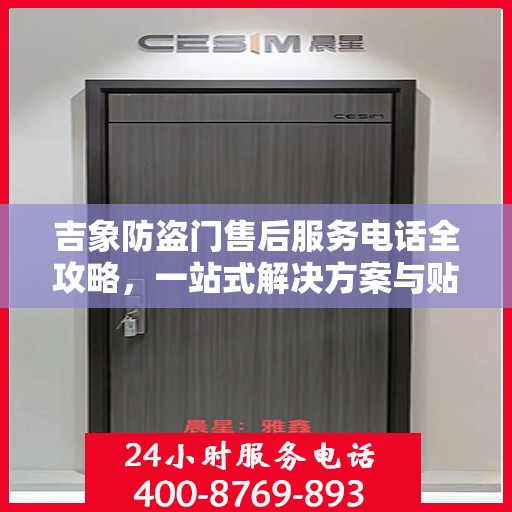 吉象防盗门售后服务电话全攻略，一站式解决方案与贴心服务体验
