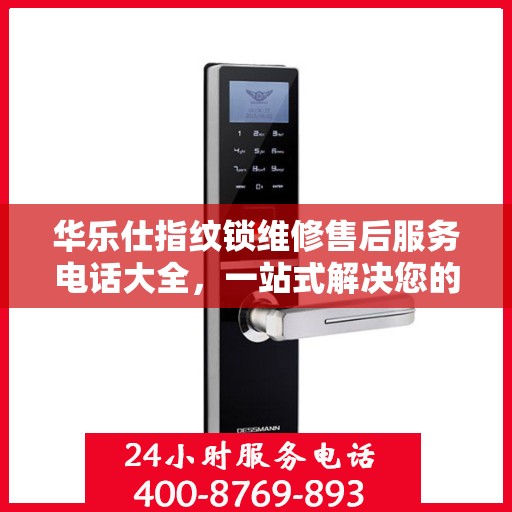 华乐仕指纹锁维修售后服务电话大全，一站式解决您的售后难题