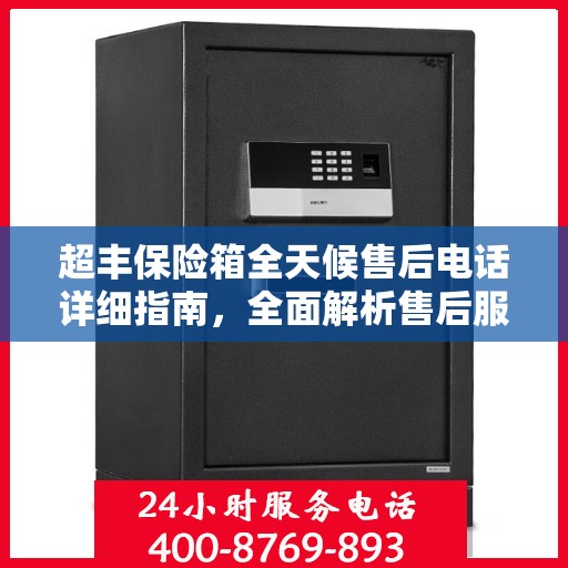 超丰保险箱全天候售后电话详细指南，全面解析售后服务的每一个细节