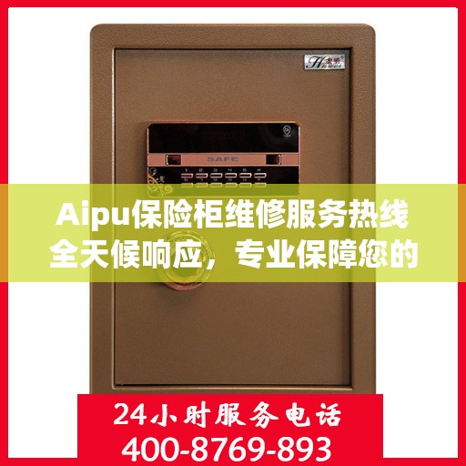 Aipu保险柜维修服务热线全天候响应，专业保障您的安全需求