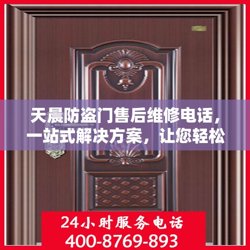 天晨防盗门售后维修电话，一站式解决方案，让您轻松解决所有问题