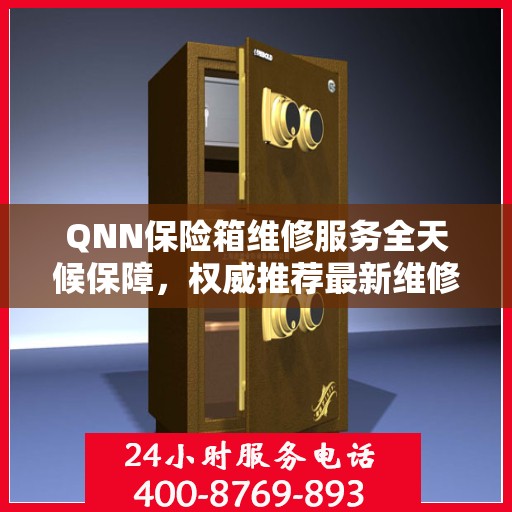 QNN保险箱维修服务全天候保障，权威推荐最新维修指南