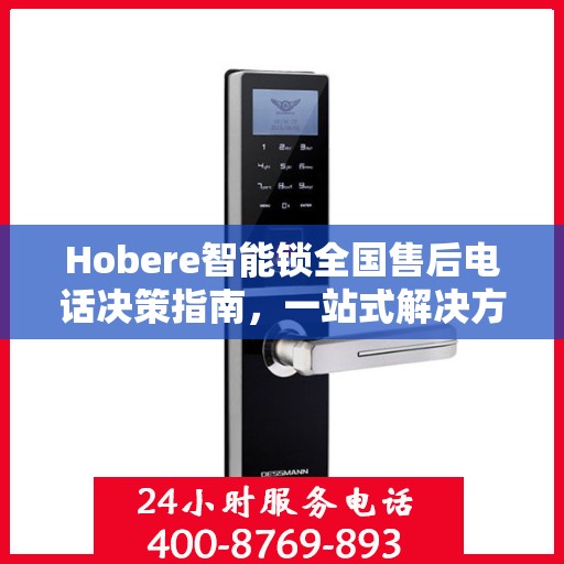 Hobere智能锁全国售后电话决策指南，一站式解决方案