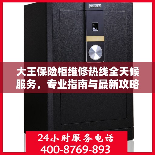 大王保险柜维修热线全天候服务，专业指南与最新攻略