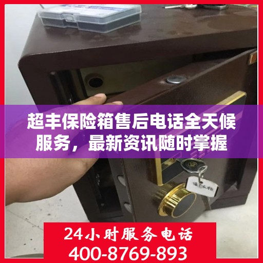 超丰保险箱售后电话全天候服务，最新资讯随时掌握