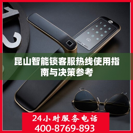 昆山智能锁客服热线使用指南与决策参考