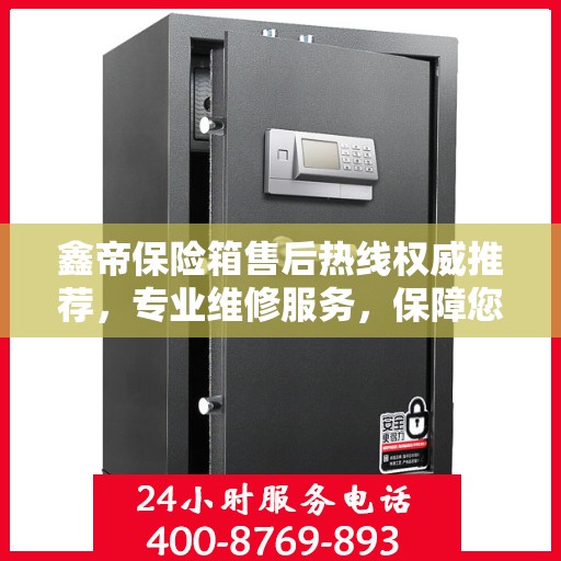 鑫帝保险箱售后热线权威推荐，专业维修服务，保障您的安全无忧！