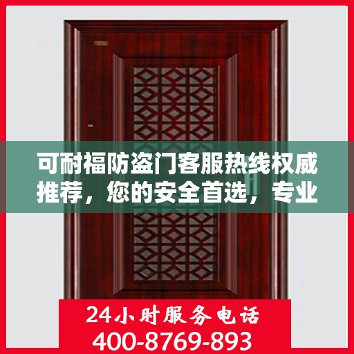 可耐福防盗门客服热线权威推荐，您的安全首选，专业解答与售后无忧