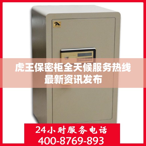 虎王保密柜全天候服务热线最新资讯发布