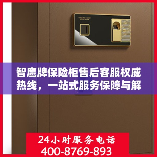 智鹰牌保险柜售后客服权威热线，一站式服务保障与解决方案支持