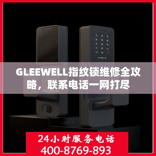 GLEEWELL指纹锁维修全攻略，联系电话一网打尽