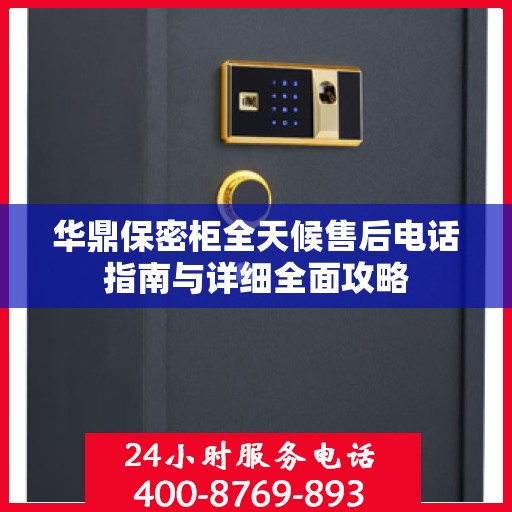 华鼎保密柜全天候售后电话指南与详细全面攻略