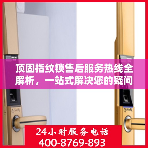 顶固指纹锁售后服务热线全解析，一站式解决您的疑问和需求