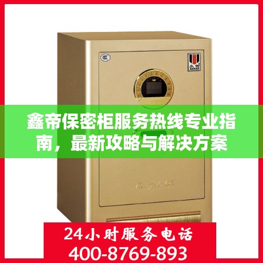 鑫帝保密柜服务热线专业指南，最新攻略与解决方案