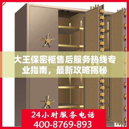 大王保密柜售后服务热线专业指南，最新攻略揭秘