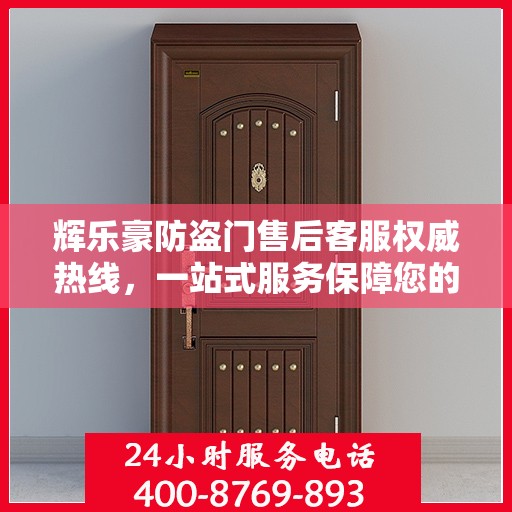 辉乐豪防盗门售后客服权威热线，一站式服务保障您的安全门无忧