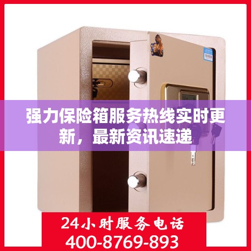 强力保险箱服务热线实时更新，最新资讯速递