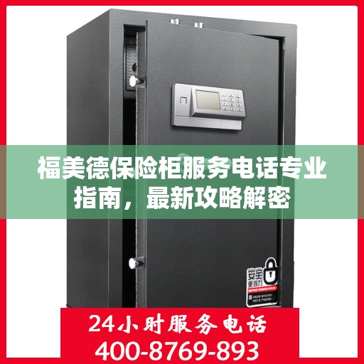 福美德保险柜服务电话专业指南，最新攻略解密