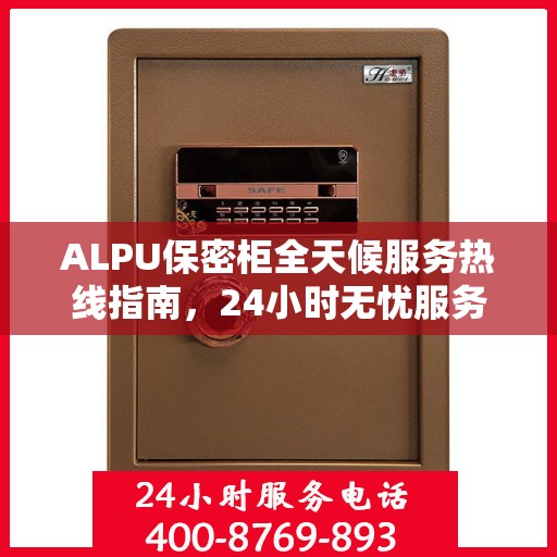 ALPU保密柜全天候服务热线指南，24小时无忧服务体验