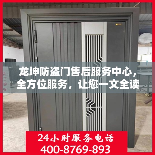龙坤防盗门售后服务中心，全方位服务，让您一文全读懂