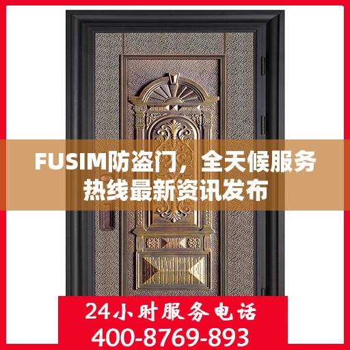 FUSIM防盗门，全天候服务热线最新资讯发布