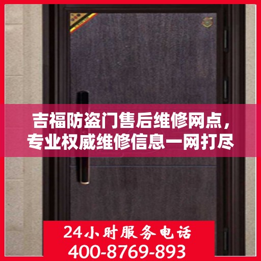吉福防盗门售后维修网点，专业权威维修信息一网打尽