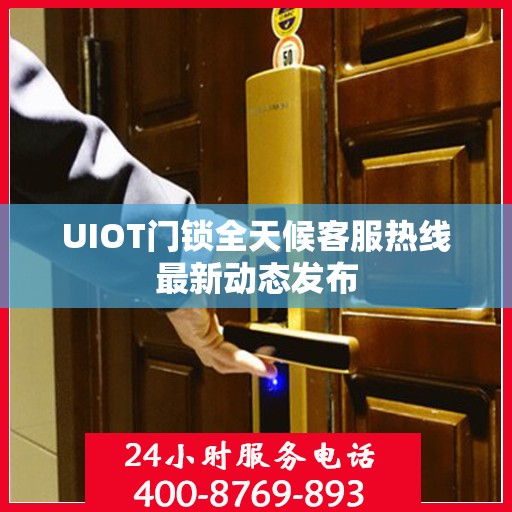 UIOT门锁全天候客服热线最新动态发布