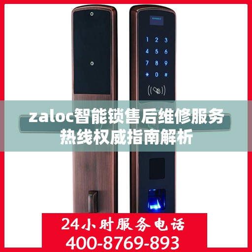 zaloc智能锁售后维修服务热线权威指南解析