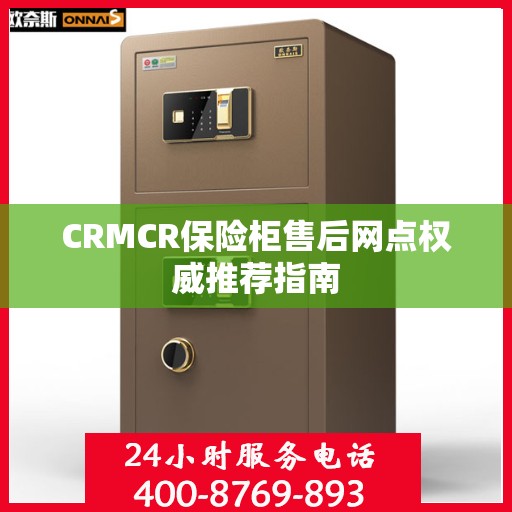 CRMCR保险柜售后网点权威推荐指南