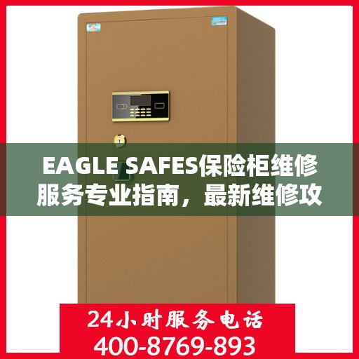 EAGLE SAFES保险柜维修服务专业指南，最新维修攻略全解析