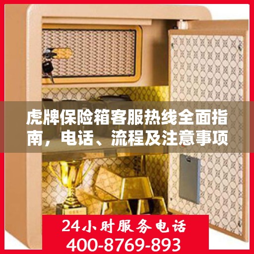 虎牌保险箱客服热线全面指南，电话、流程及注意事项详解