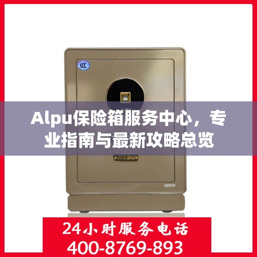 Alpu保险箱服务中心，专业指南与最新攻略总览