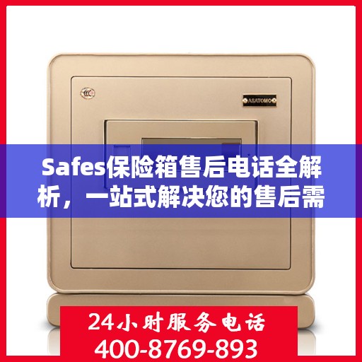 Safes保险箱售后电话全解析，一站式解决您的售后需求