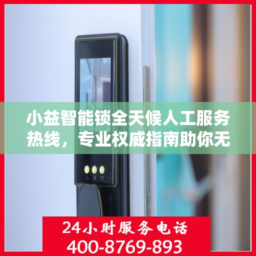 小益智能锁全天候人工服务热线，专业权威指南助你无忧使用智能锁