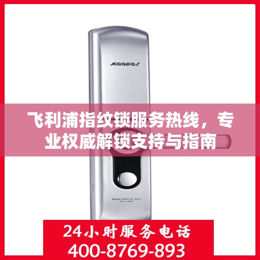 飞利浦指纹锁服务热线，专业权威解锁支持与指南