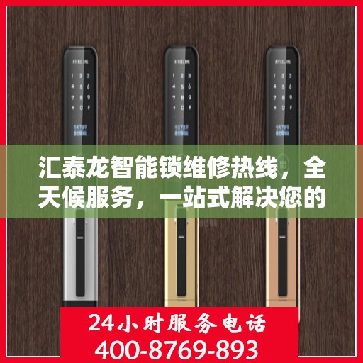 汇泰龙智能锁维修热线，全天候服务，一站式解决您的锁具问题