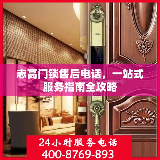 志高门锁售后电话，一站式服务指南全攻略