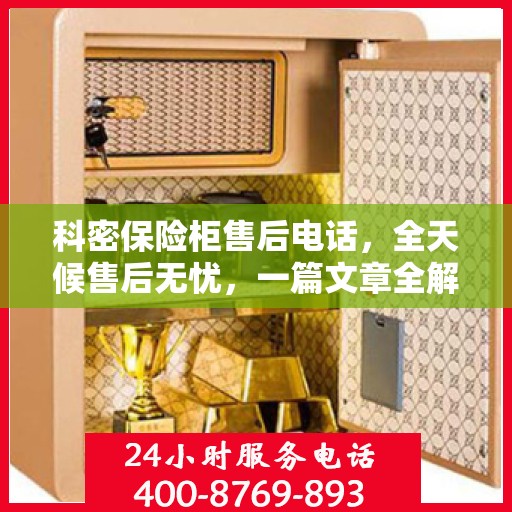 科密保险柜售后电话，全天候售后无忧，一篇文章全解析