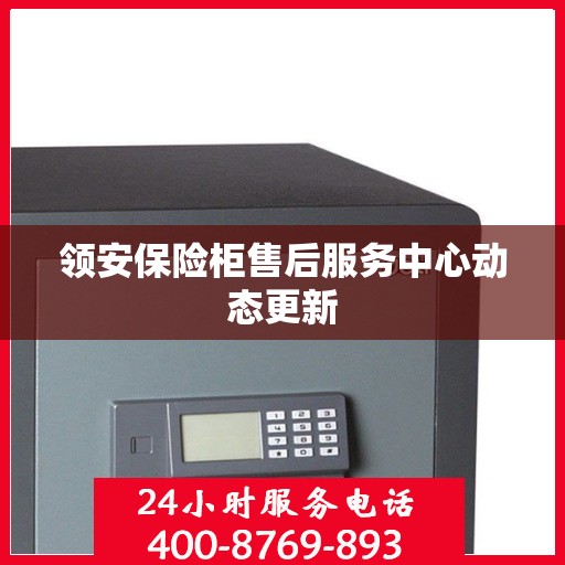 领安保险柜售后服务中心动态更新