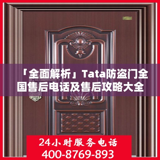 「全面解析」Tata防盗门全国售后电话及售后攻略大全