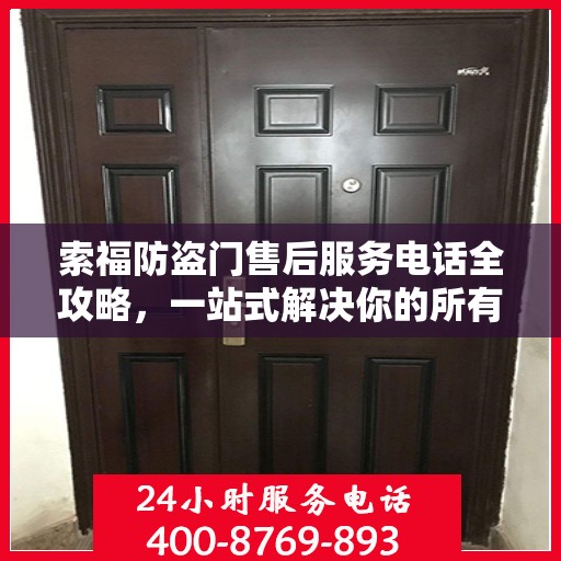索福防盗门售后服务电话全攻略，一站式解决你的所有疑问