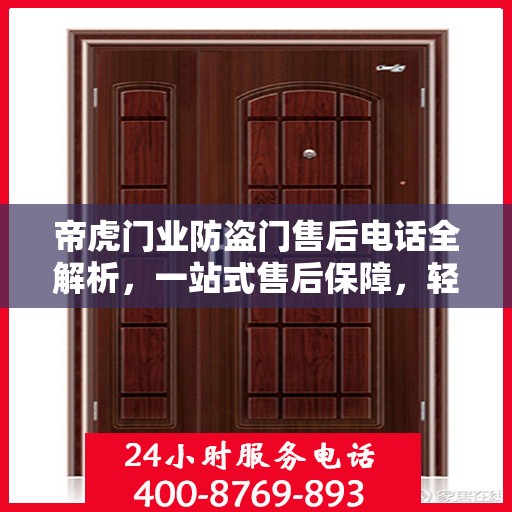 帝虎门业防盗门售后电话全解析，一站式售后保障，轻松解决您的疑问和需求