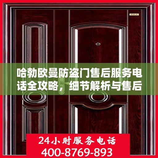 哈勃欧曼防盗门售后服务电话全攻略，细节解析与售后支持一网打尽