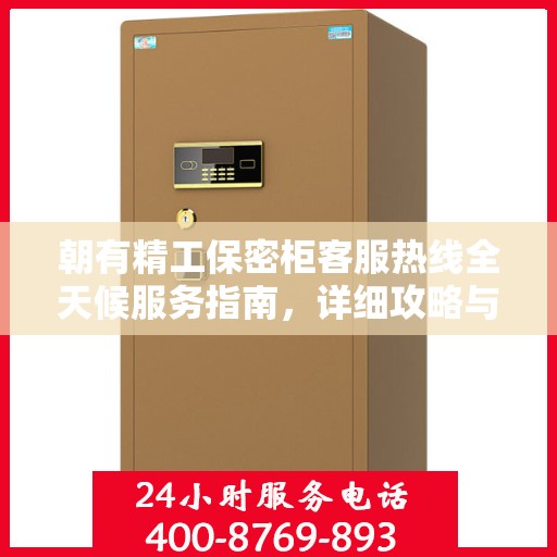 朝有精工保密柜客服热线全天候服务指南，详细攻略与全面解答