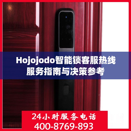 Hojojodo智能锁客服热线服务指南与决策参考