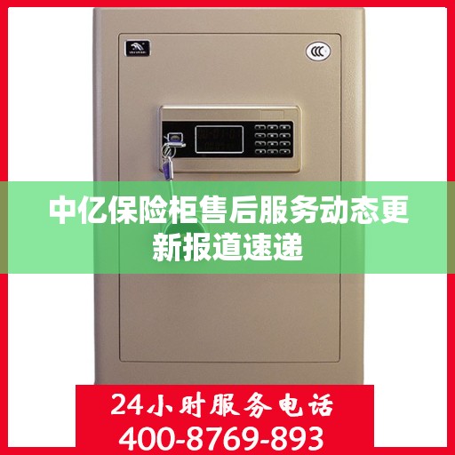 中亿保险柜售后服务动态更新报道速递