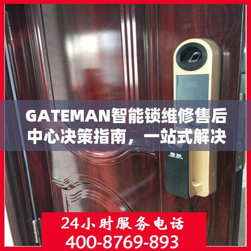 GATEMAN智能锁维修售后中心决策指南，一站式解决方案与保障服务体验