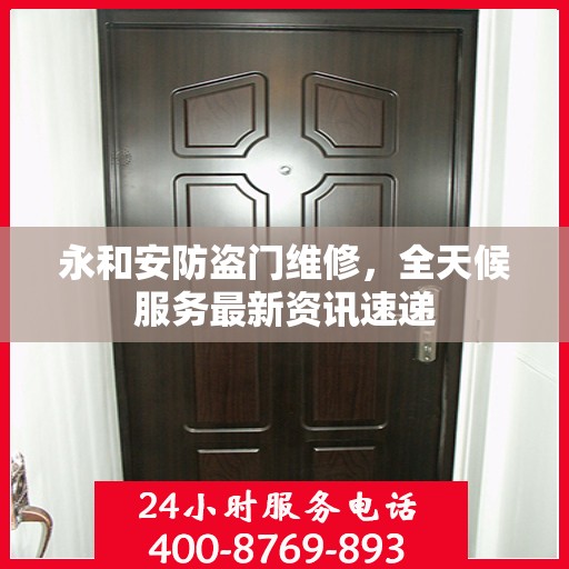 永和安防盗门维修，全天候服务最新资讯速递